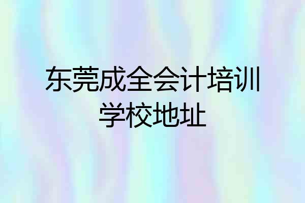东莞成全会计培训学校地址