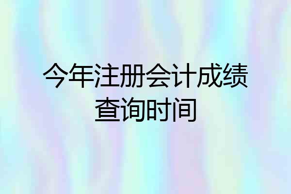 今年注册会计成绩查询时间