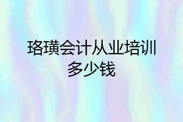 珞璜会计从业培训多少钱