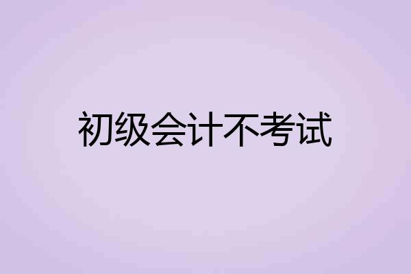 初级会计不考试