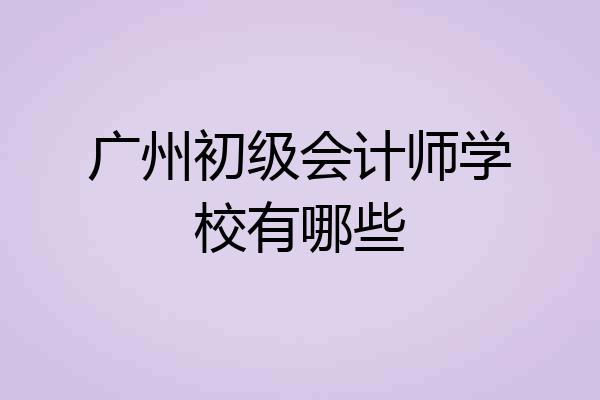 广州初级会计师学校有哪些