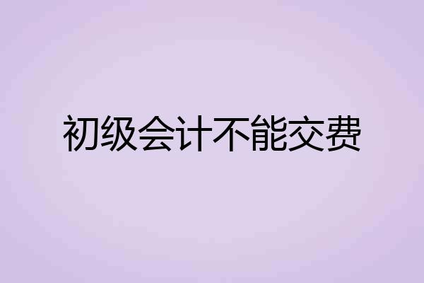 初级会计不能交费