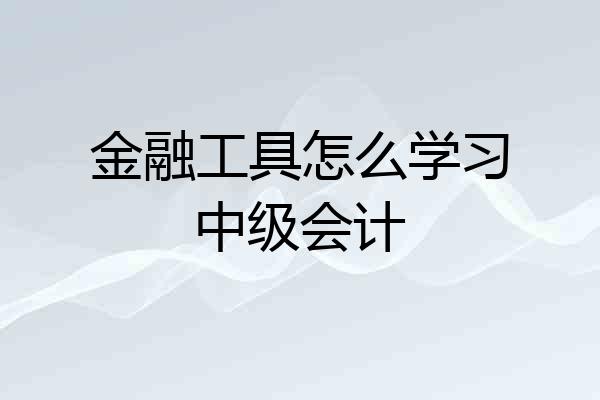 金融工具怎么学习中级会计