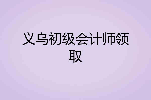 义乌初级会计师领取