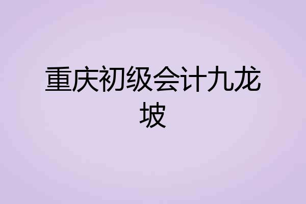 重庆初级会计九龙坡