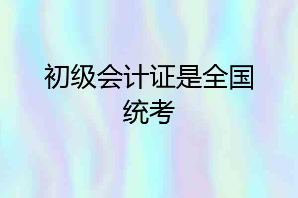 初级会计证是全国统考