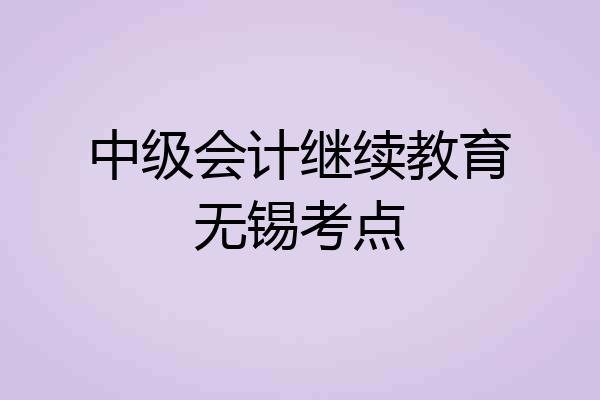 中级会计继续教育无锡考点