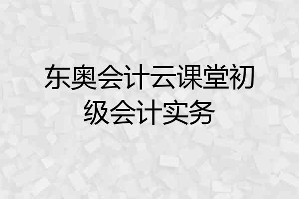 东奥会计云课堂初级会计实务
