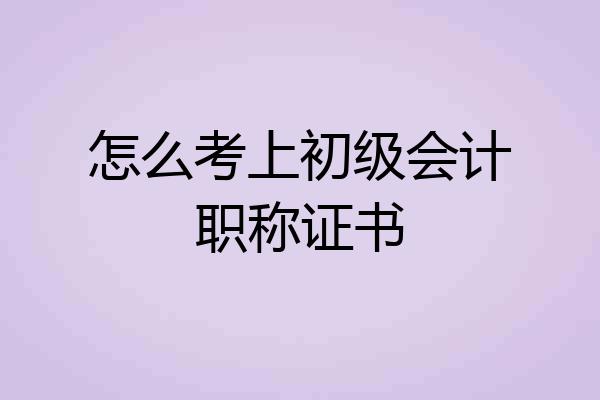 怎么考上初级会计职称证书