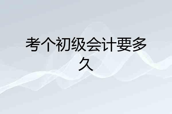 考个初级会计要多久