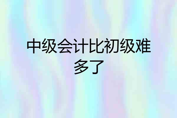 中级会计比初级难多了