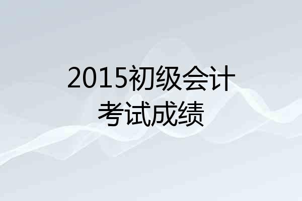 2015初级会计考试成绩