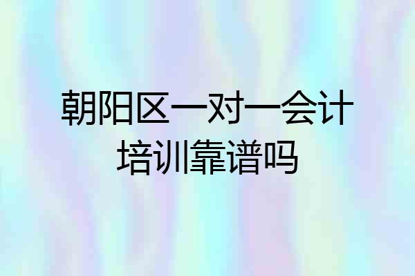 朝阳区一对一会计培训靠谱吗