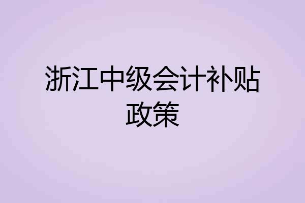 浙江中级会计补贴政策