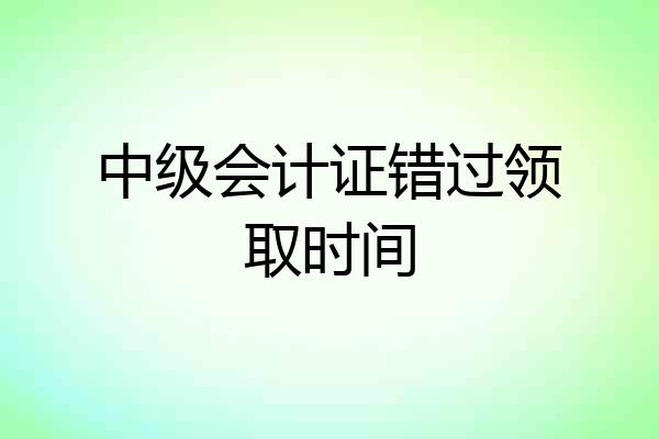 中级会计证错过领取时间