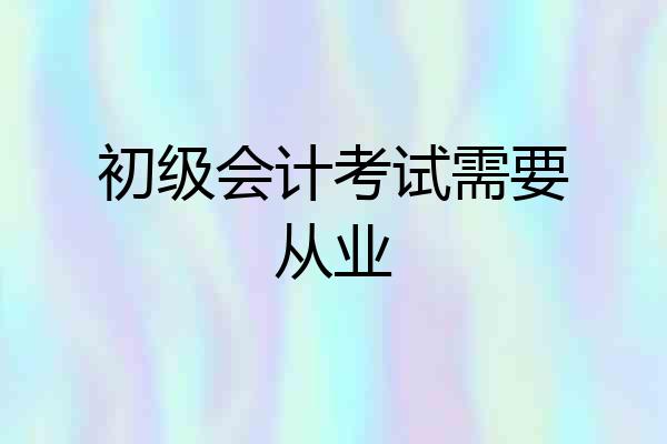 初级会计考试需要从业