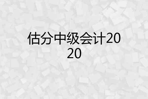 估分中级会计2020