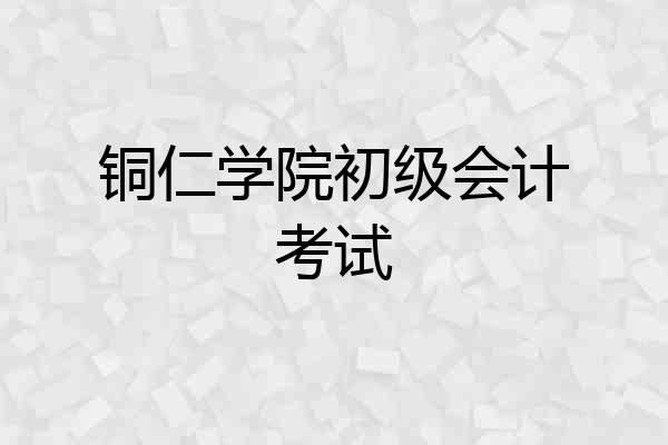 铜仁学院初级会计考试