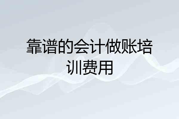 靠谱的会计做账培训费用