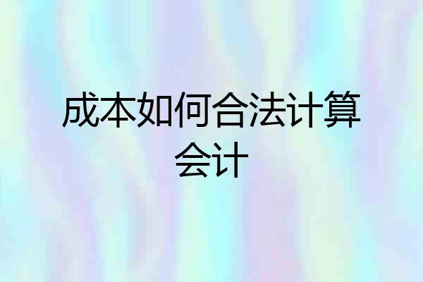 成本如何合法计算会计