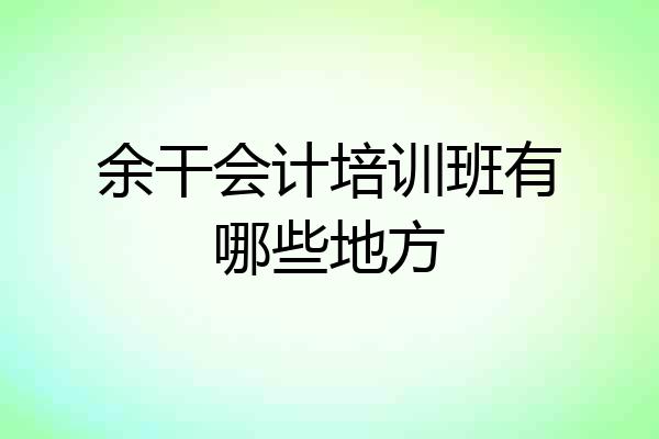 余干会计培训班有哪些地方