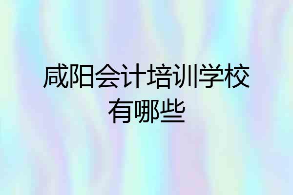 咸阳会计培训学校有哪些