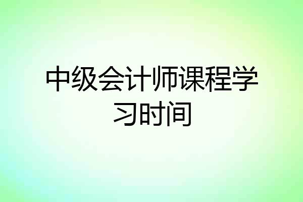 中级会计师课程学习时间