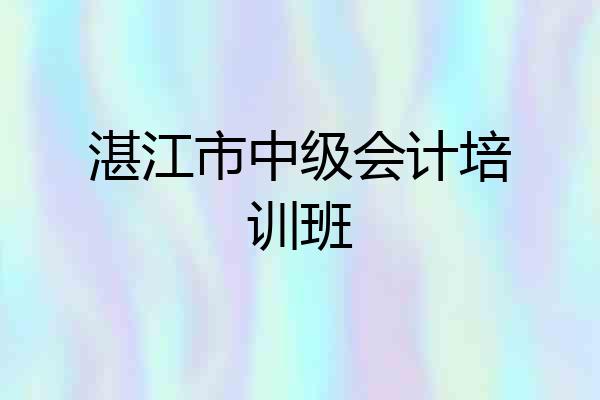 湛江市中级会计培训班