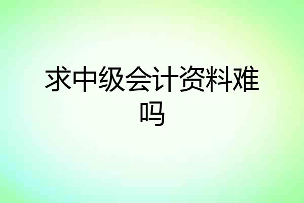 求中级会计资料难吗