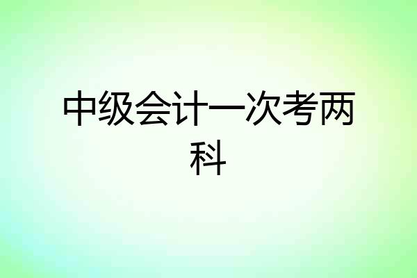 中级会计一次考两科