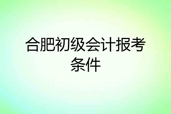 合肥初级会计报考条件