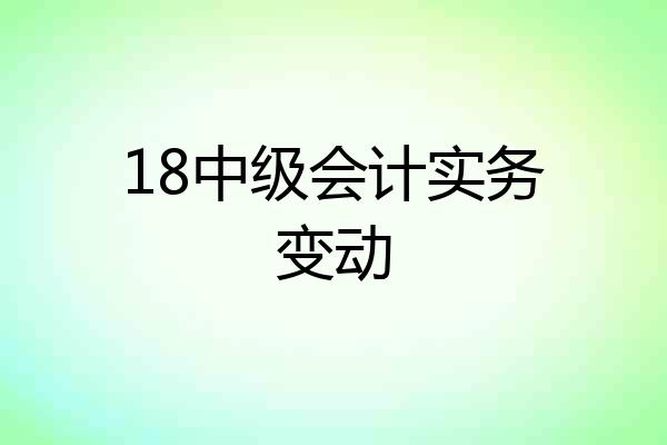 18中级会计实务变动