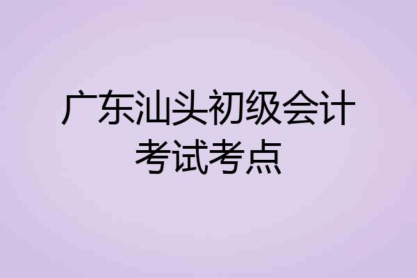 广东汕头初级会计考试考点