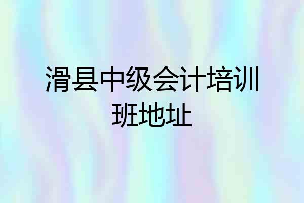 滑县中级会计培训班地址