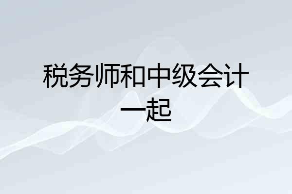 税务师和中级会计一起