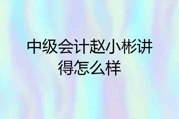 中级会计赵小彬讲得怎么样