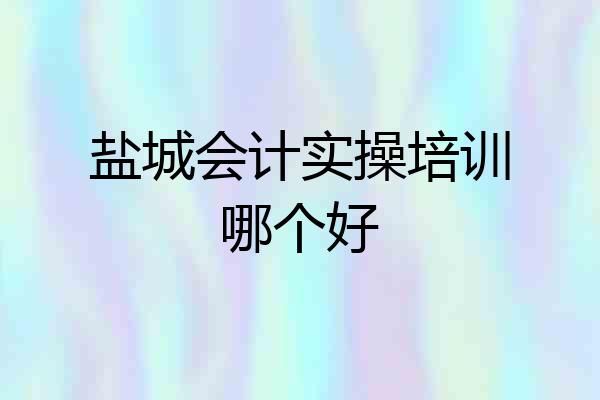 盐城会计实操培训哪个好