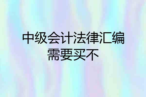 中级会计法律汇编需要买不