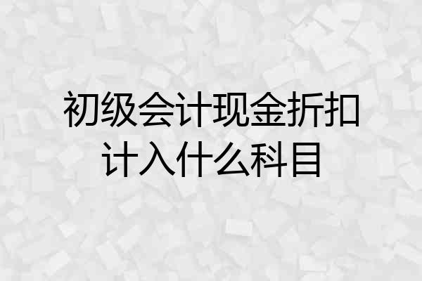 初级会计现金折扣计入什么科目