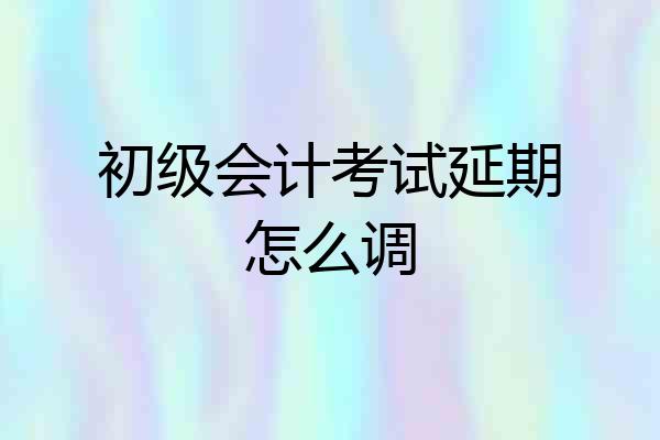 初级会计考试延期怎么调