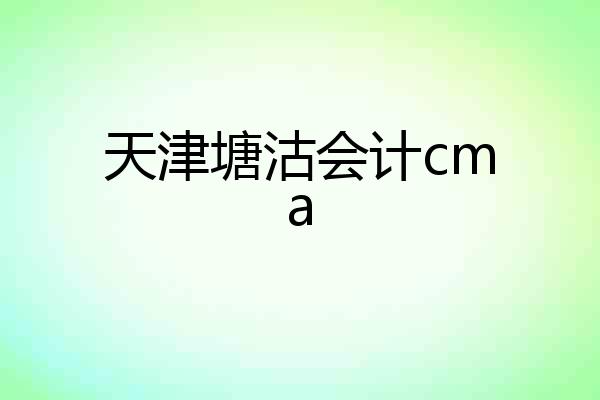 天津塘沽会计cma
