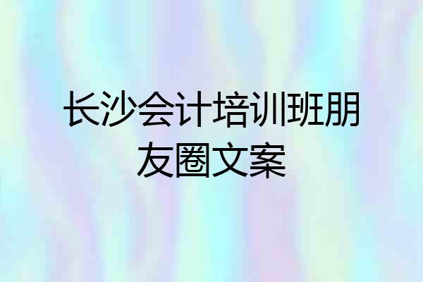 长沙会计培训班朋友圈文案