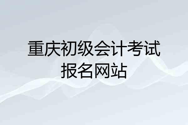 重庆初级会计考试报名网站