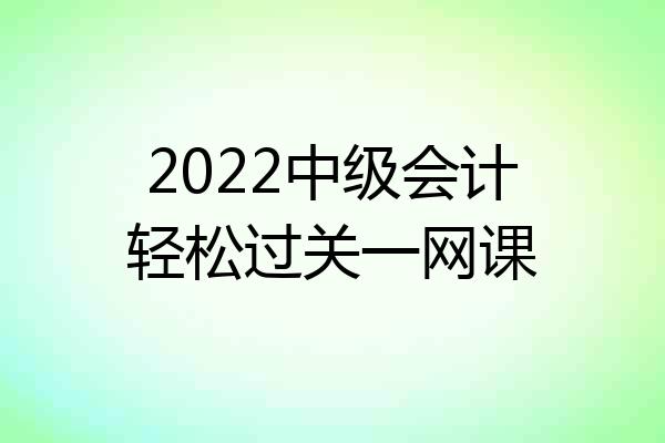 2022中级会计轻松过关一网课