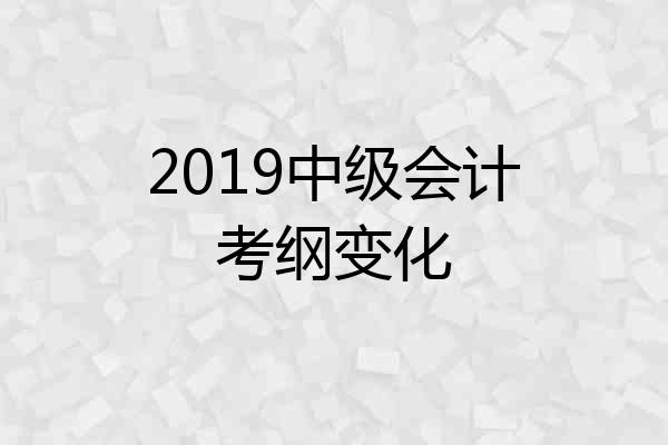 2019中级会计考纲变化