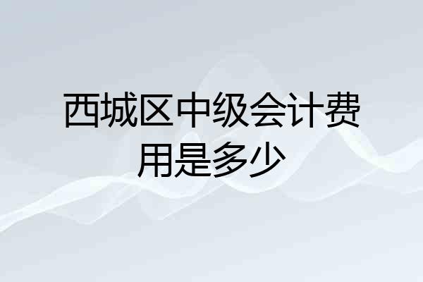 西城区中级会计费用是多少