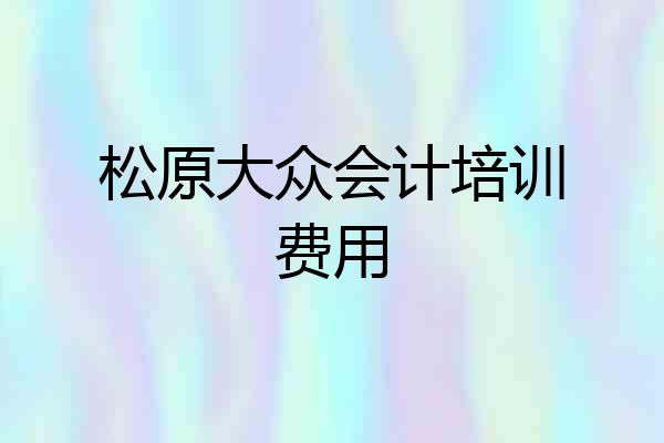 松原大众会计培训费用