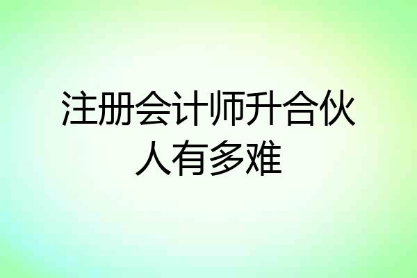 注册会计师升合伙人有多难