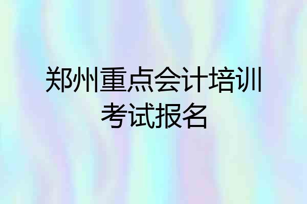 郑州重点会计培训考试报名