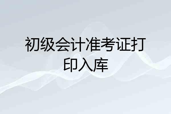初级会计准考证打印入库